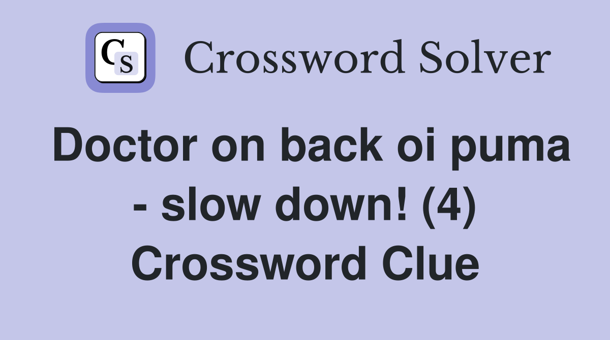 Doctor on back oi puma slow down! (4) Crossword Clue Answers